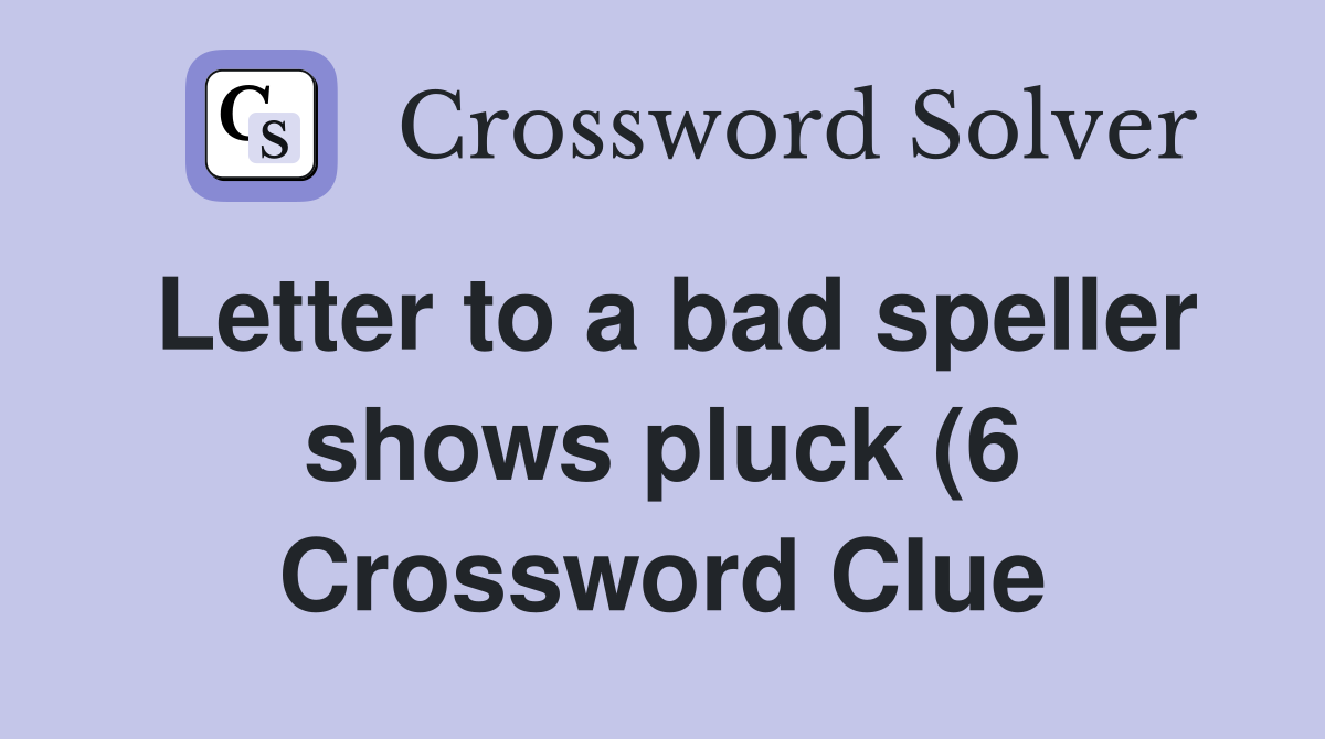 Letter to a bad speller shows pluck (6) - Crossword Clue Answers